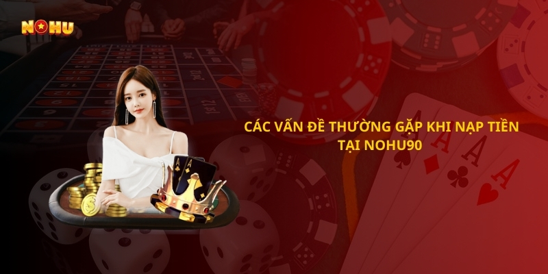 Các vấn đề thường gặp khi nạp tiền Nohu90