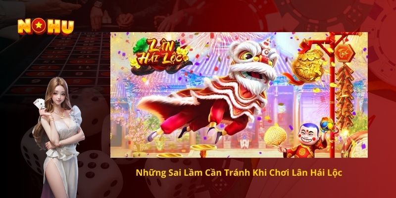 Những Sai Lầm Cần Tránh Khi Chơi Lân Hái Lộc